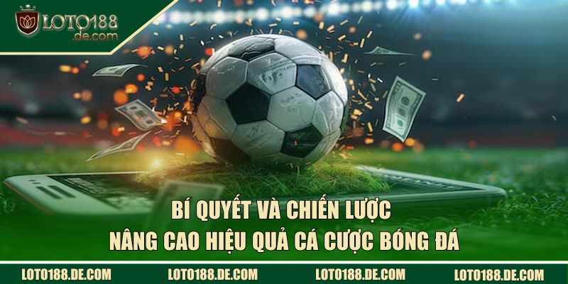 Cá Cược Bóng Đá LOTO188 - Chiến Thuật Mang Lại Lợi Nhuận Lớn 3 Bí quyết và chiến lược nâng cao hiệu quả khi tham gia cá cược