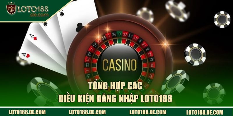 Đăng Nhập Loto188 - Mở Ra Cơ Hội Cá Cược Nhận Thưởng Lớn 1 Tổng hợp các điều kiện đăng nhập Loto188