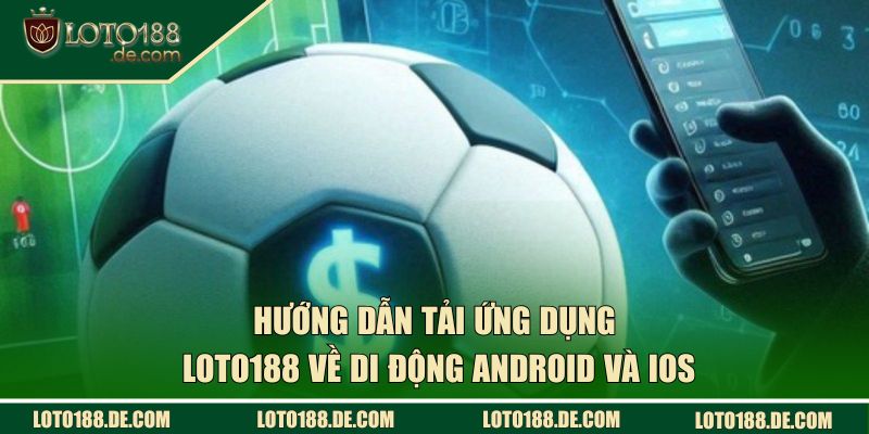 Tải App Loto188 | Hướng Dẫn Cài Đặt Nhanh, An Toàn 2026 2 Hướng dẫn tải ứng dụng Loto188 về di động Android và iOS