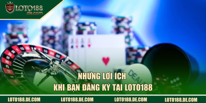 Những lợi ích khi bạn đăng ký tại Loto188
